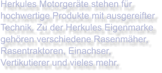 Herkules Motorgeräte stehen für hochwertige Produkte mit ausgereifter Technik. Zu der Herkules Eigenmarke gehören verschiedene Rasenmäher, Rasentraktoren, Einachser, Vertikutierer und vieles mehr.