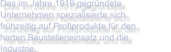 Das im Jahre 1919 gegründete Unternehmen spezialisierte sich frühzeitig auf Profiprodukte für den harten Baustelleneinsatz und die Industrie.