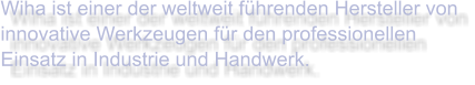 Wiha ist einer der weltweit führenden Hersteller von innovative Werkzeugen für den professionellen Einsatz in Industrie und Handwerk.