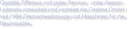 Qualität, Effizienz und guter Service - unter diesem Leitmotiv entwickelt und vertreibt die Cedima GmbH seit 1984 Diamantwerkzeuge und Maschinen für die Bauindustrie.