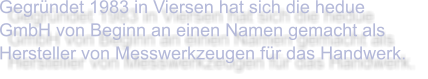 Gegründet 1983 in Viersen hat sich die hedue GmbH von Beginn an einen Namen gemacht als Hersteller von Messwerkzeugen für das Handwerk.