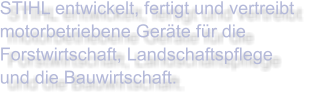 STIHL entwickelt, fertigt und vertreibt motorbetriebene Geräte für die Forstwirtschaft, Landschaftspflege und die Bauwirtschaft.