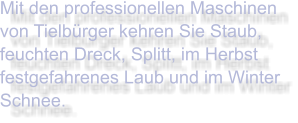 Mit den professionellen Maschinen von Tielbürger kehren Sie Staub, feuchten Dreck, Splitt, im Herbst festgefahrenes Laub und im Winter Schnee.