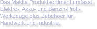 Das Makita Produktsortiment umfasst Elektro-, Akku- und Benzin-Profi-Werkzeuge plus Zubehoer für Handwerk und Industrie.
