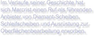Im Verlaufe seiner Geschichte hat sich Marcrist einen Ruf als führenden Anbieter von Diamant-Scheiben, Schleifscheiben und Ausrüstung zur Oberflächenbearbeitung erworben.