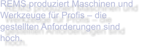 REMS produziert Maschinen und Werkzeuge für Profis – die gestellten Anforderungen sind hoch.
