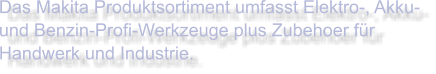 Das Makita Produktsortiment umfasst Elektro-, Akku- und Benzin-Profi-Werkzeuge plus Zubehoer für Handwerk und Industrie.