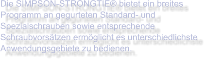 Die SIMPSON-STRONGTIE® bietet ein breites Programm an gegurteten Standard- und Spezialschrauben sowie entsprechende Schraubvorsätzen ermöglicht es unterschiedlichste Anwendungsgebiete zu bedienen.